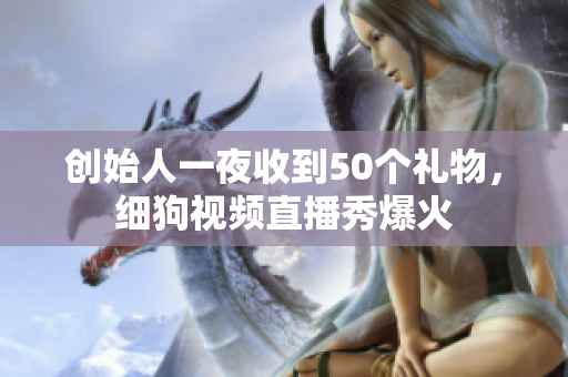 创始人一夜收到50个礼物，细狗视频直播秀爆火