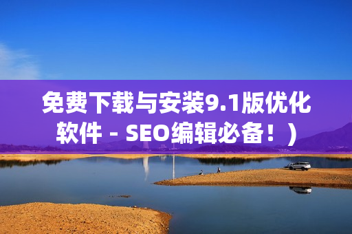 免费下载与安装9.1版优化软件 - SEO编辑必备！)