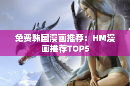 免费韩国漫画推荐：HM漫画推荐TOP5