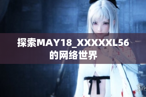 探索MAY18_XXXXXL56的网络世界