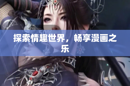 探索情趣世界，畅享漫画之乐