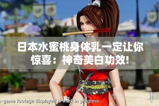 日本水蜜桃身体乳一定让你惊喜：神奇美白功效!