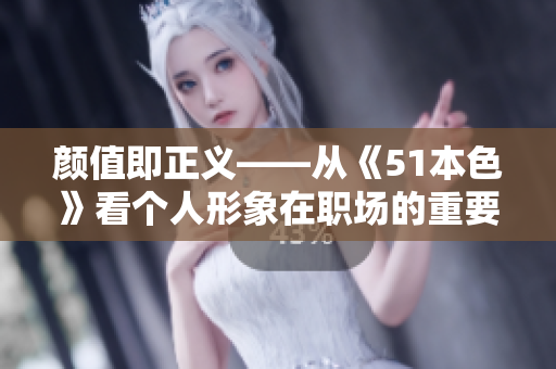 颜值即正义——从《51本色》看个人形象在职场的重要性