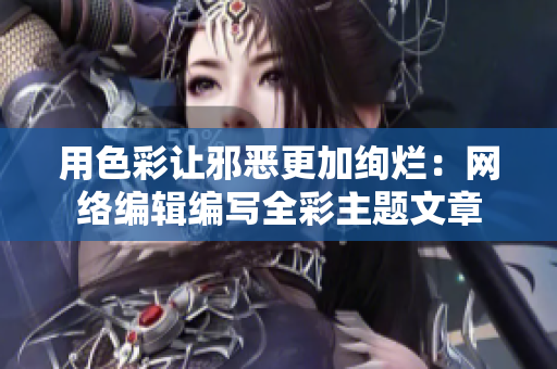 用色彩让邪恶更加绚烂：网络编辑编写全彩主题文章