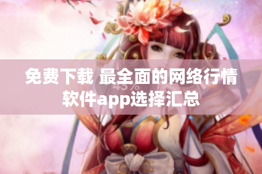 免费下载 最全面的网络行情软件app选择汇总
