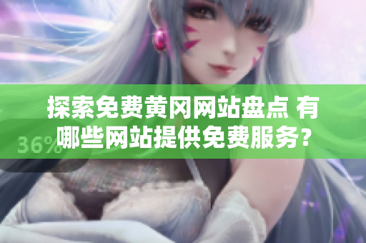 探索免费黄冈网站盘点 有哪些网站提供免费服务？