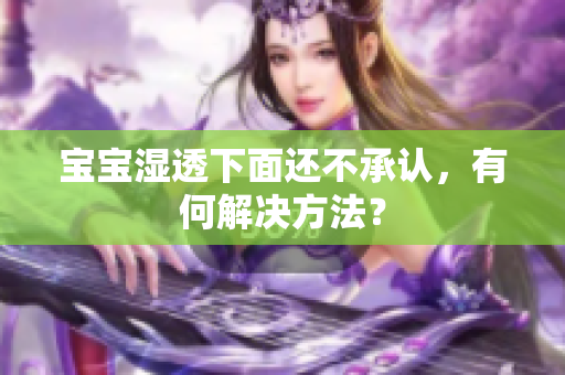 宝宝湿透下面还不承认，有何解决方法？