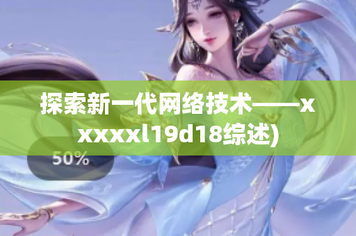 探索新一代网络技术——xxxxxl19d18综述)