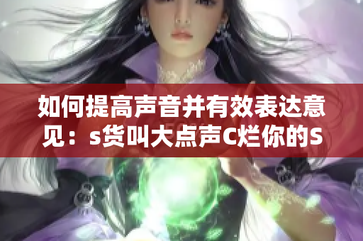 如何提高声音并有效表达意见：s货叫大点声C烂你的SB的技巧