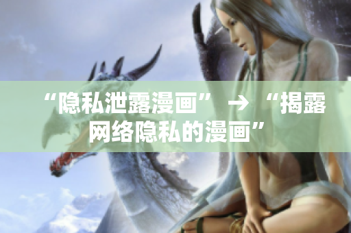 “隐私泄露漫画” → “揭露网络隐私的漫画”