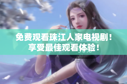 免费观看珠江人家电视剧！享受最佳观看体验！
