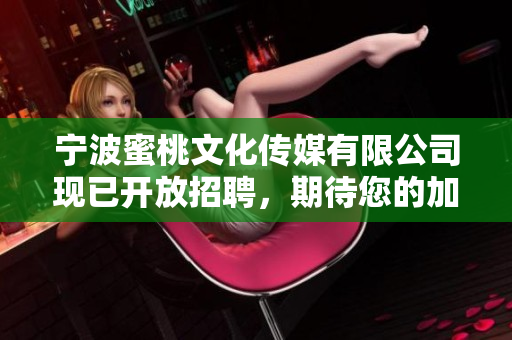 宁波蜜桃文化传媒有限公司现已开放招聘，期待您的加入！