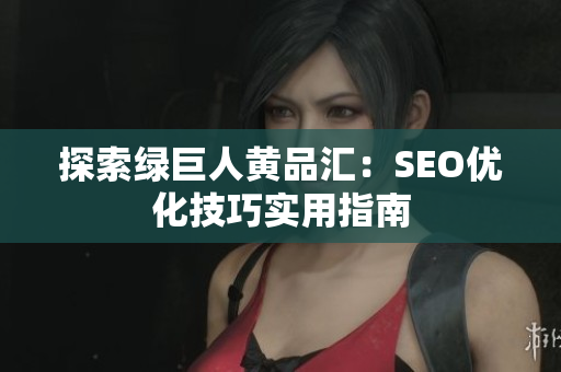 探索绿巨人黄品汇：SEO优化技巧实用指南