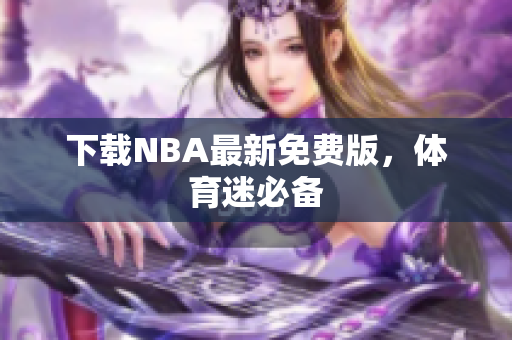 下载NBA最新免费版，体育迷必备