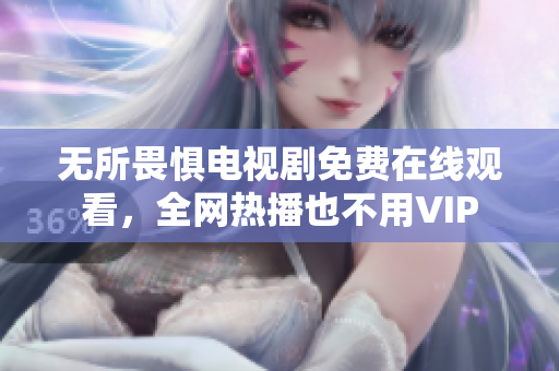 无所畏惧电视剧免费在线观看，全网热播也不用VIP