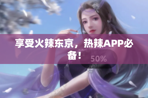 享受火辣东京，热辣APP必备！