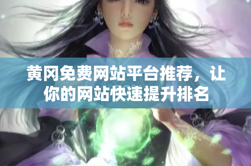 黄冈免费网站平台推荐，让你的网站快速提升排名
