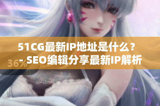 51CG最新IP地址是什么？ - SEO编辑分享最新IP解析