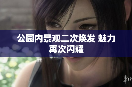 公园内景观二次焕发 魅力再次闪耀