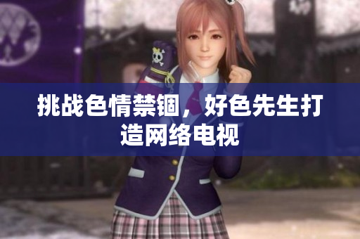 挑战色情禁锢，好色先生打造网络电视