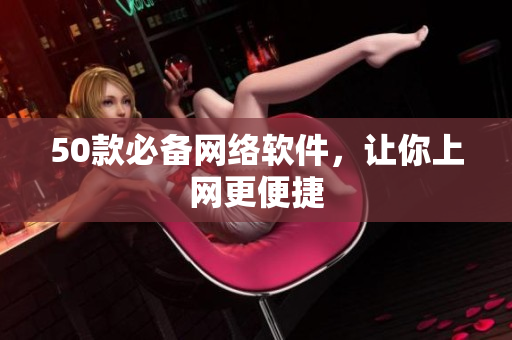 50款必备网络软件，让你上网更便捷