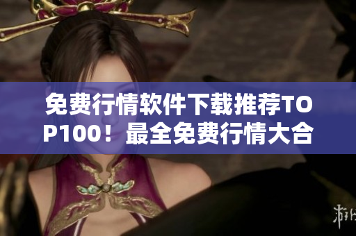 免费行情软件下载推荐TOP100！最全免费行情大合集