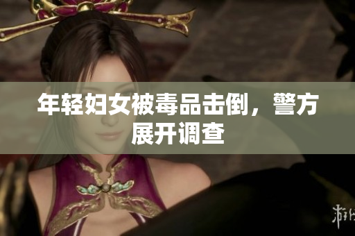 年轻妇女被毒品击倒，警方展开调查