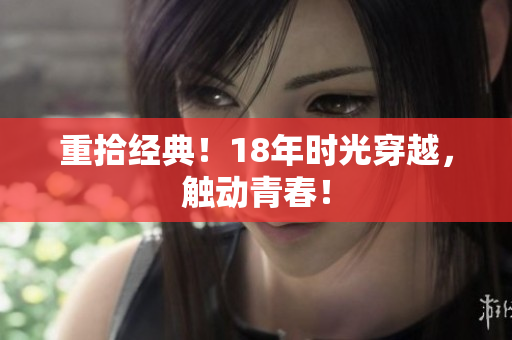 重拾经典！18年时光穿越，触动青春！