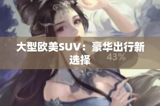 大型欧美SUV：豪华出行新选择