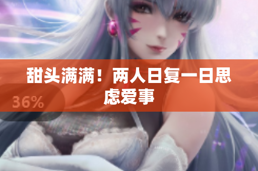 甜头满满！两人日复一日思虑爱事