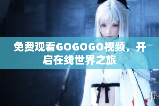 免费观看GOGOGO视频，开启在线世界之旅