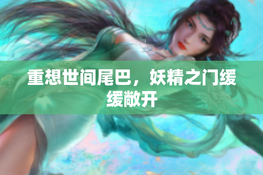 重想世间尾巴，妖精之门缓缓敞开
