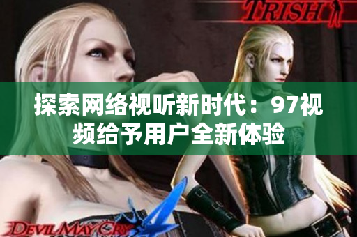 探索网络视听新时代：97视频给予用户全新体验