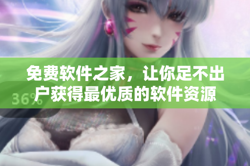 免费软件之家，让你足不出户获得最优质的软件资源