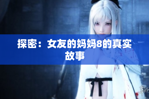 探密：女友的妈妈8的真实故事
