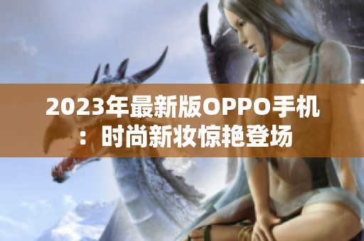2023年最新版OPPO手机：时尚新妆惊艳登场