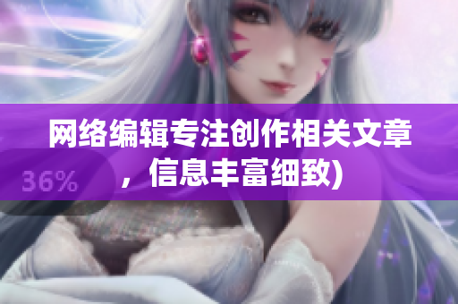 网络编辑专注创作相关文章，信息丰富细致)
