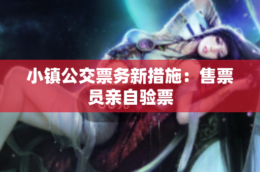 小镇公交票务新措施：售票员亲自验票