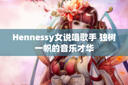 Hennessy女说唱歌手 独树一帜的音乐才华