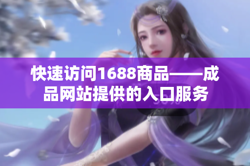 快速访问1688商品——成品网站提供的入口服务