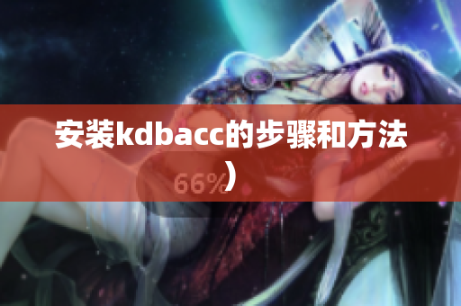 安装kdbacc的步骤和方法)
