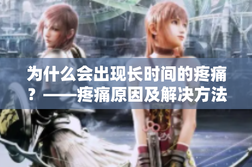 为什么会出现长时间的疼痛？——疼痛原因及解决方法