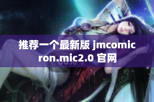 推荐一个最新版 jmcomicron.mic2.0 官网