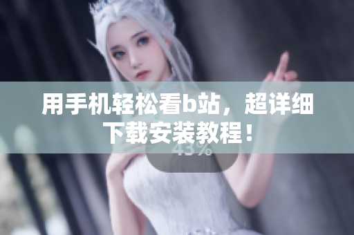 用手机轻松看b站，超详细下载安装教程！