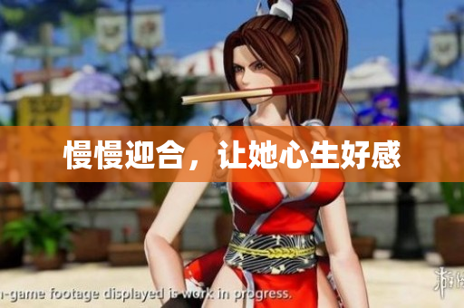 慢慢迎合，让她心生好感