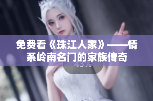 免费看《珠江人家》——情系岭南名门的家族传奇