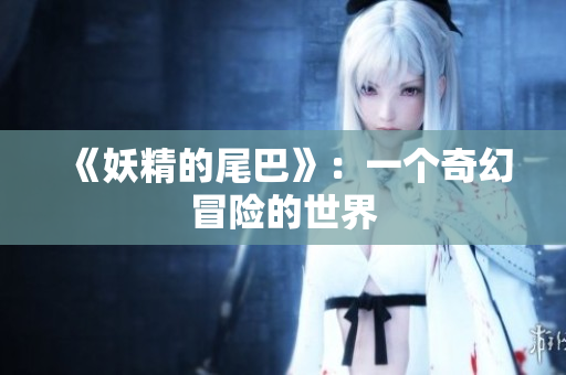 《妖精的尾巴》：一个奇幻冒险的世界