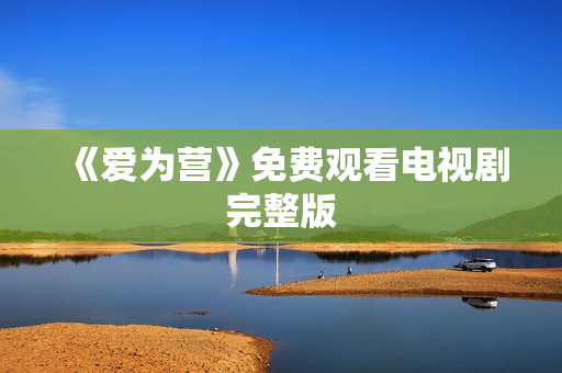 《爱为营》免费观看电视剧完整版
