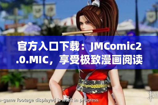 官方入口下载：JMComic2.0.MIC，享受极致漫画阅读！