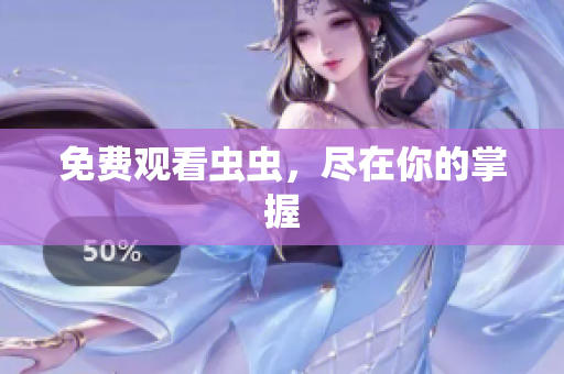 免费观看虫虫，尽在你的掌握